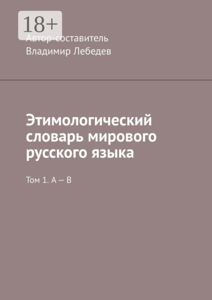 Этимологический словарь мирового русского языка. Том 1. А – В