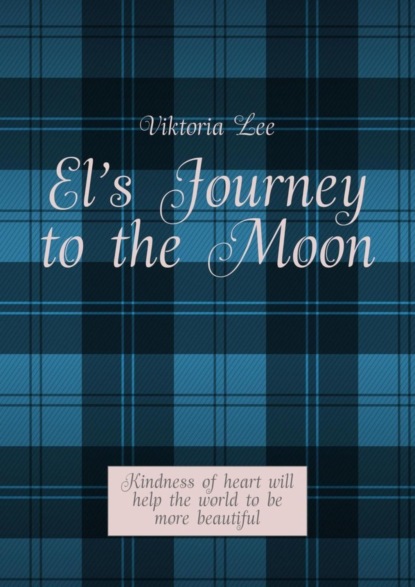 Скачать книгу El’s Journey to the Moon. Kindness of heart will help the world to be more beautiful