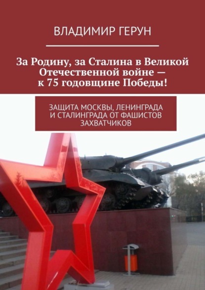 Скачать книгу За Родину, за Сталина в Великой Отечественной войне – к 75 годовщине Победы! Защита Москвы, Ленинграда и Сталинграда от фашистов захватчиков