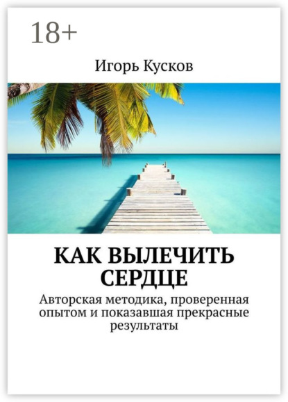 Скачать книгу Как вылечить сердце. Авторкая методика, проверенная опытом и показавшая прекрасные результаты