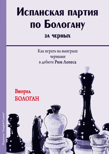 Скачать книгу Испанская партия по Бологану за черных. Как играть на выигрыш черными в дебюте Рюи Лопеса