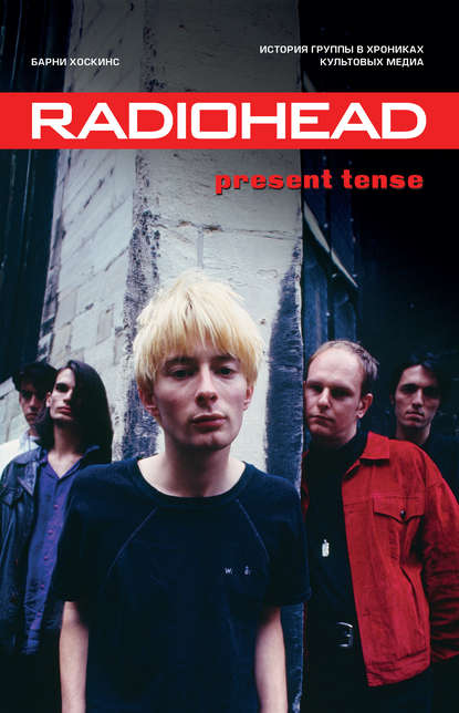 Скачать книгу Radiohead. Present Tense. История группы в хрониках культовых медиа