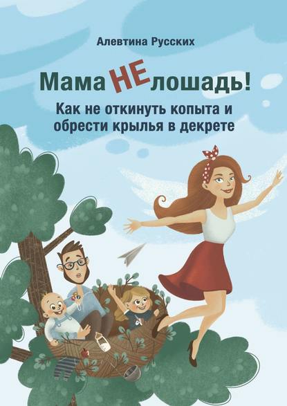 Скачать книгу Мама не лошадь! Как не откинуть копыта и обрести крылья в декрете