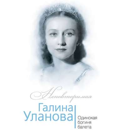 Скачать книгу Галина Уланова. Одинокая богиня балета