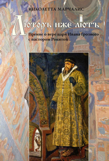 Скачать книгу Люторъ иже лютъ. Прение о вере царя Ивана Грозного с пастором Рокитой