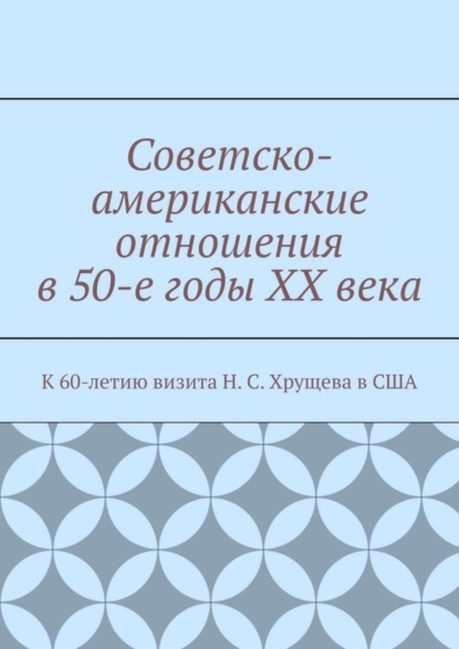 Советско-американские отношения в 50-е годы XX века. К 60-летию визита Н. С. Хрущева в США