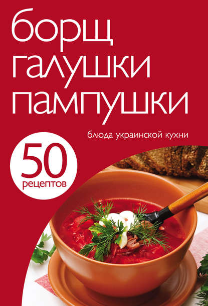 Скачать книгу 50 рецептов. Борщ, галушки, пампушки. Блюда украинской кухни