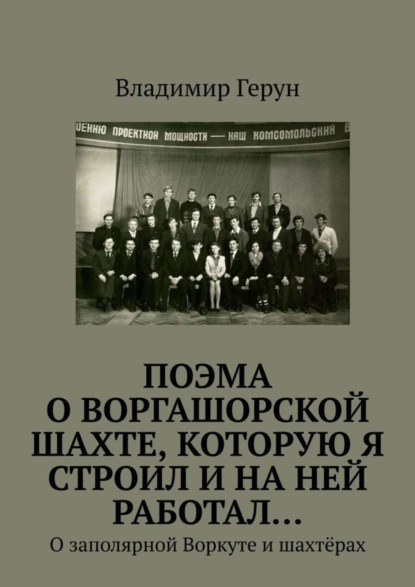 Скачать книгу ПОЭМА о Воргашорской шахте, которую я строил и на ней работал… О заполярной Воркуте и шахтёрах
