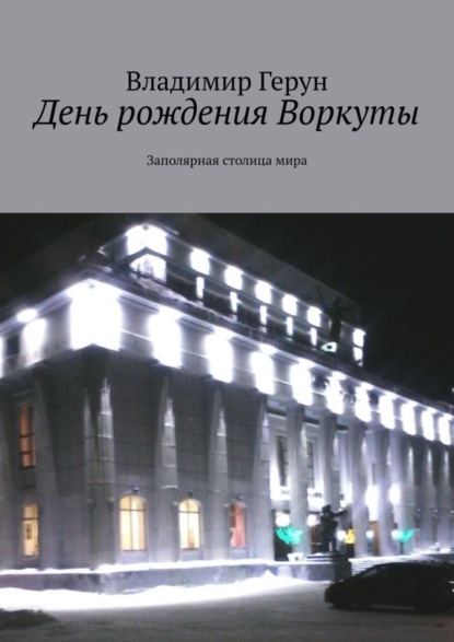 Скачать книгу День рождения Воркуты. Заполярная столица мира
