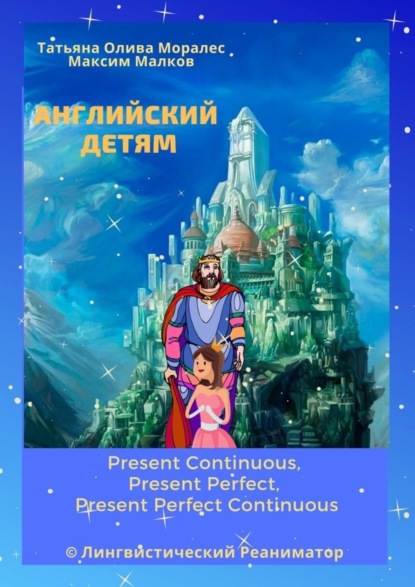 Скачать книгу Английский детям. Present Continuous, Present Perfect, Present Perfect Continuous. © Лингвистический Реаниматор