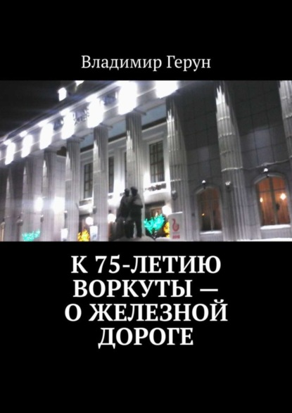 Скачать книгу К 75-летию Воркуты – о железной дороге
