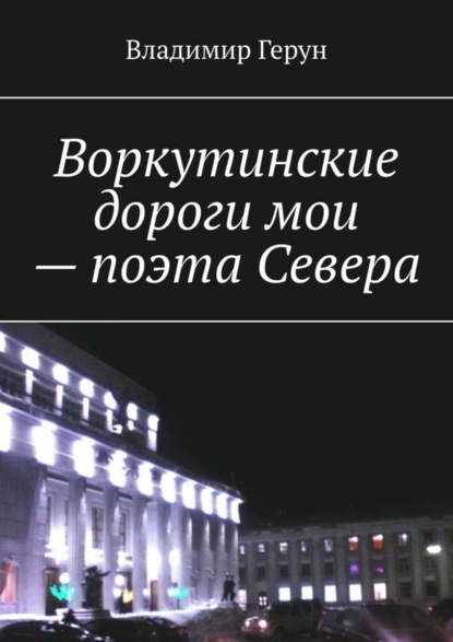 Скачать книгу Воркутинские дороги мои – поэта Севера