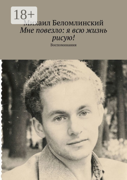 Скачать книгу Мне повезло: я всю жизнь рисую! Воспоминания