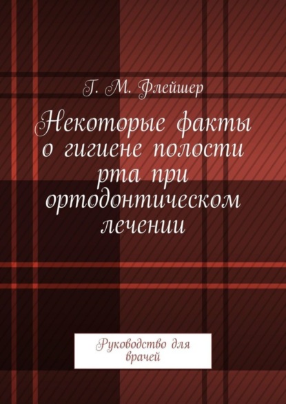 Скачать книгу Некоторые факты о гигиене полости рта при ортодонтическом лечении. Руководство для врачей