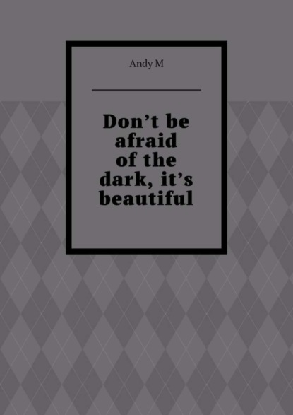 Скачать книгу Don’t be afraid of the dark, it’s beautiful