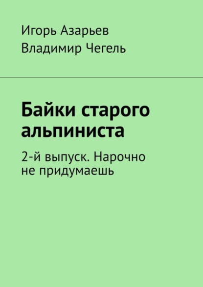 Скачать книгу Байки старого альпиниста. 2-й выпуск. Нарочно не придумаешь