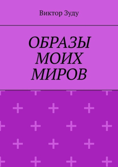 Скачать книгу Образы моих миров. Человек видит то, что хочет