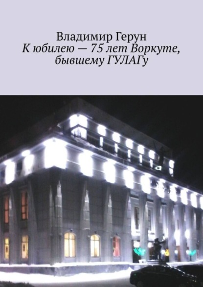 Скачать книгу К юбилею – 75 лет Воркуте, бывшему ГУЛАГу