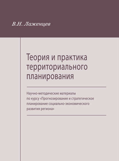 Скачать книгу Теория и практика территориального планирования. Научно-методические материалы по курсу «Прогнозирование и стратегическое планирование социально-экономического развития региона»