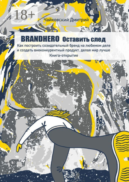 Скачать книгу BRANDHERO: оставить след. Как построить созидательный бренд на любимом деле и создать внеконкурентный продукт, делая мир лучше. Книга-открытие