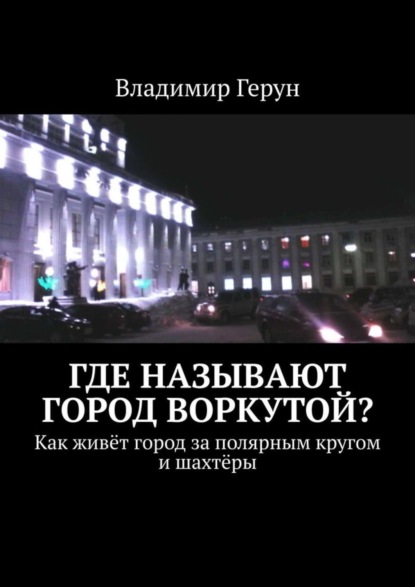 Скачать книгу Где называют город Воркутой? Как живёт город за полярным кругом и шахтёры