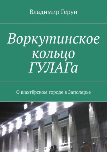 Скачать книгу Воркутинское кольцо ГУЛАГа. О шахтёрском городе в Заполярье