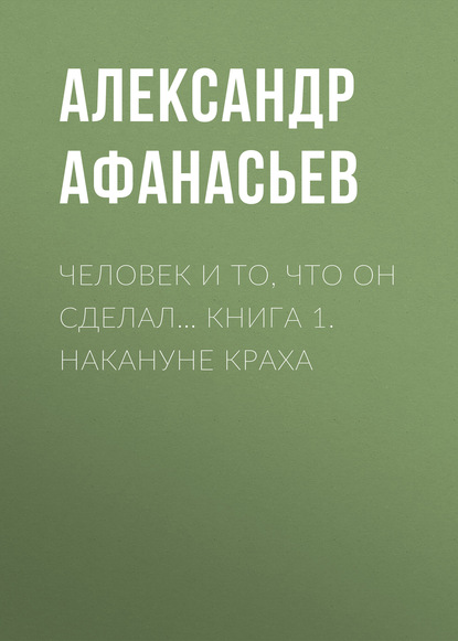 Скачать книгу Человек и то, что он сделал… Книга 1. Накануне краха