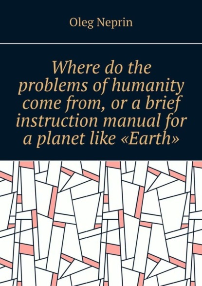 Скачать книгу Where do the problems of humanity come from, or a brief instruction manual for a planet like “Earth”