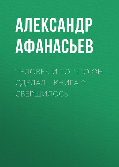 Скачать книгу Человек и то, что он сделал… Книга 2. Свершилось