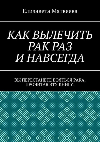 Скачать книгу Как вылечить рак раз и навсегда. Вы перестанете бояться рака, прочитав эту книгу!