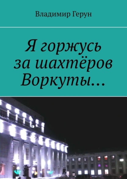 Скачать книгу Я горжусь за шахтёров Воркуты…