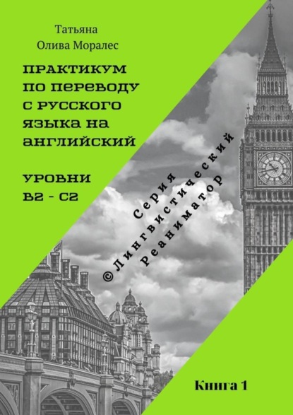 Скачать книгу Практикум по переводу с русского языка на английский. Уровни В2 – С2. Книга 1. Серия © Лингвистический Реаниматор