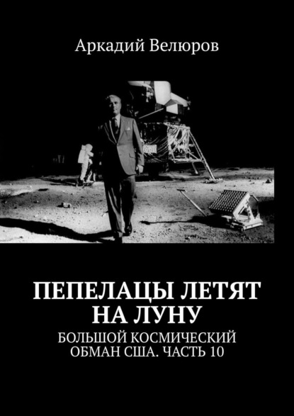 Скачать книгу Пепелацы летят на Луну. Большой космический обман США. Часть 10