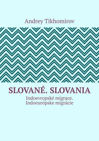 Скачать книгу Slované. Slovania. Indoevropské migrace. Indoeurópske migrácie