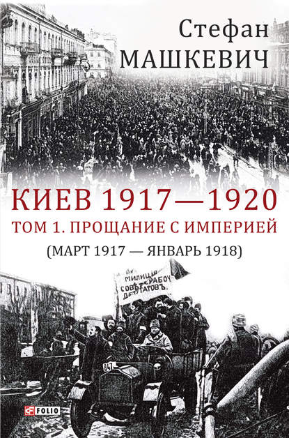 Скачать книгу Киев 1917—1920. Том 1. Прощание с империей