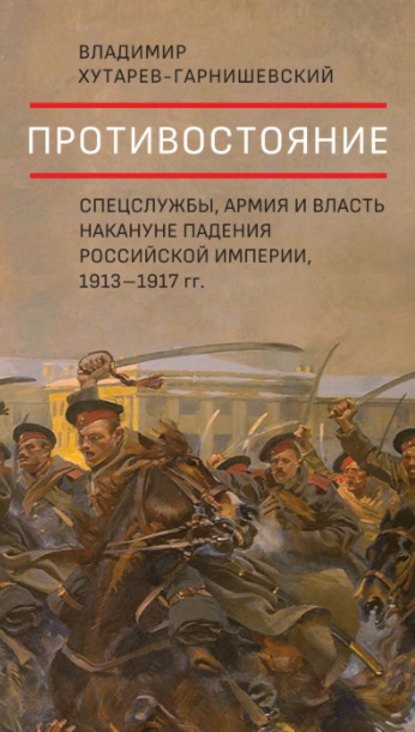 Скачать книгу Противостояние. Спецслужбы, армия и власть накануне падения Российской империи, 1913–1917 гг.