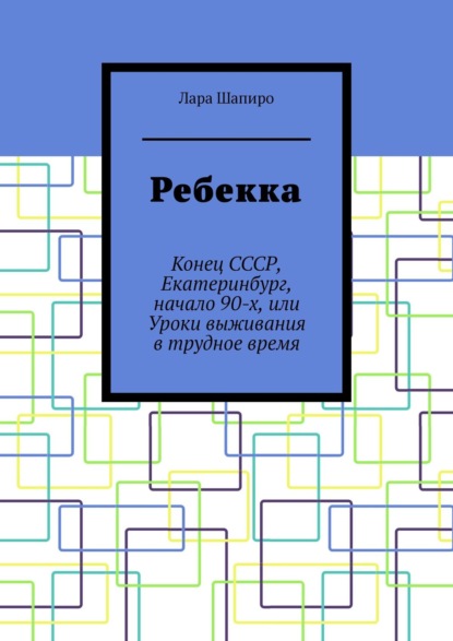 Скачать книгу Ребекка. Конец СССР, Екатеринбург, начало 90-х, или Уроки выживания в трудное время
