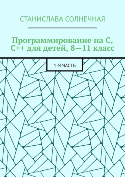 Скачать книгу Программирование на С, С++ для детей, 8—11 класс. 1-я часть