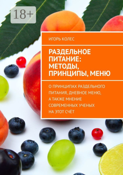 Скачать книгу Раздельное питание: методы, принципы, меню. О принципах раздельного питания, дневное меню, а также мнение современных ученых на этот счёт
