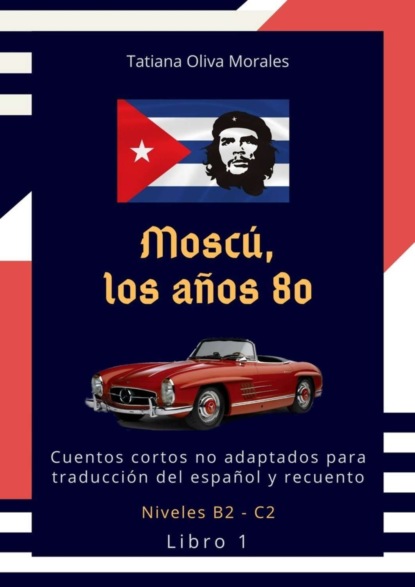 Скачать книгу Moscú, los años 80. Cuentos cortos no adaptados para traducción del español y recuento. Niveles B2—C2. Libro 1