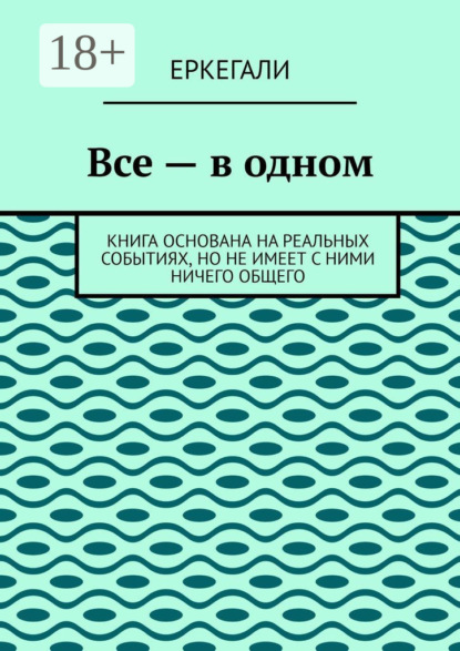 Скачать книгу Все – в одном. Книга основана на реальных событиях, но не имеет с ними ничего общего