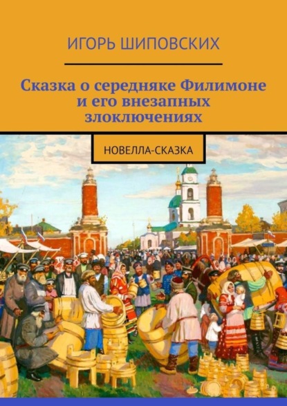 Скачать книгу Сказка о середняке Филимоне и его внезапных злоключениях. Новелла-сказка