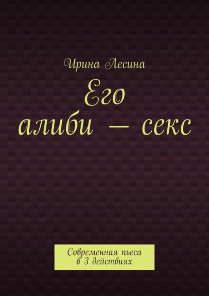 Скачать книгу Его алиби – секс. Современная пьеса в 3 действиях