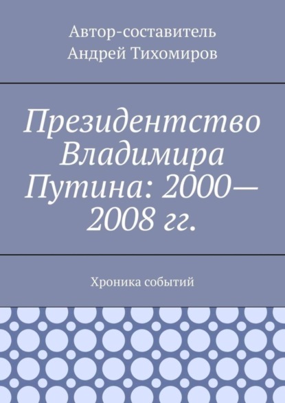 Скачать книгу Президентство Владимира Путина: 2000—2008 гг. Хроника событий