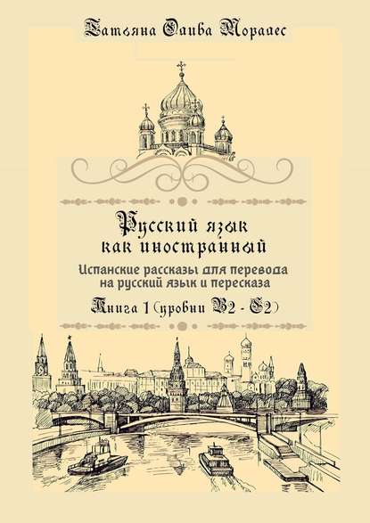 Русский язык как иностранный. Испанские рассказы для перевода на русский язык и пересказа. Книга 1 (уровни В2–С2)