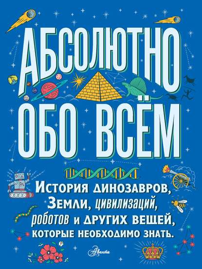 Скачать книгу Абсолютно обо всём. История динозавров, Земли, цивилизаций, роботов и других вещей, которые необходимо знать