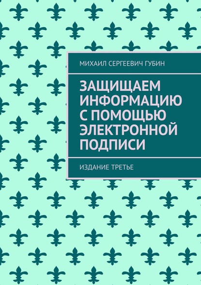 Скачать книгу Защищаем информацию с помощью электронной подписи. Издание третье