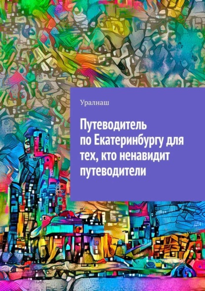 Скачать книгу Путеводитель по Екатеринбургу для тех, кто ненавидит путеводители