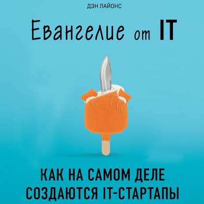 Скачать книгу Евангелие от IT. Как на самом деле создаются IT-стартапы