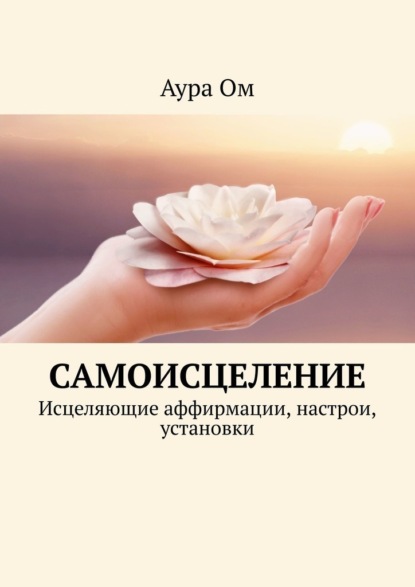 Скачать книгу Самоисцеление. Исцеляющие аффирмации, настрои, установки